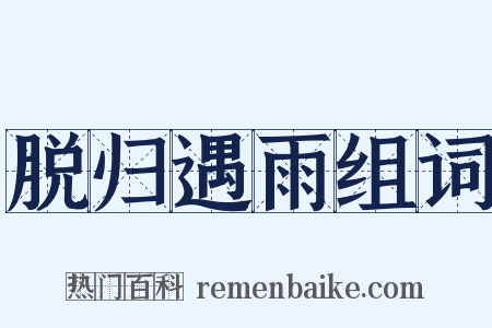 脱归遇雨组词是什么意思的图片